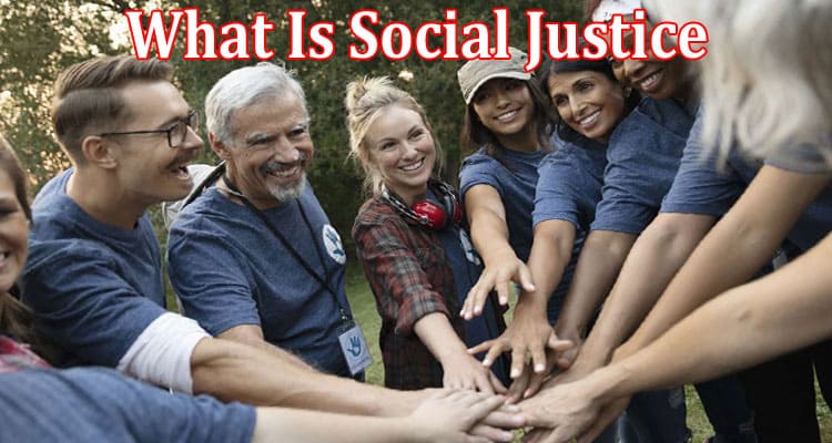 Complete Information About What Is Social Justice and Why Is It Important
