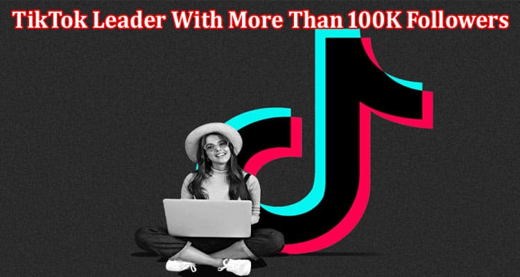How I Became a TikTok Leader With More Than 100K Followers