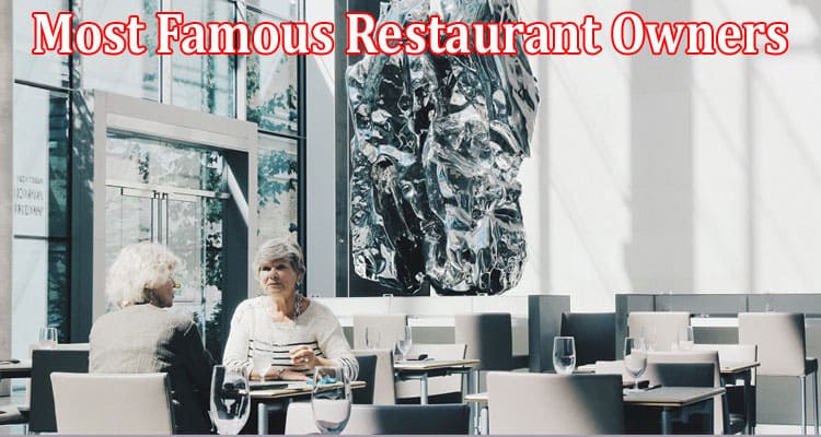 The Most Famous Restaurant Owners and How They Made It Big