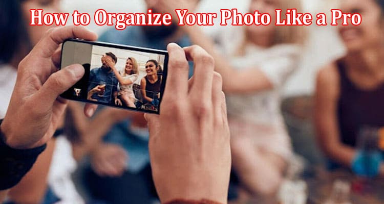 About General Information How to Organize Your Photo Like a Pro