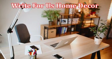 About Gerenal Information Write For Us Home Decor