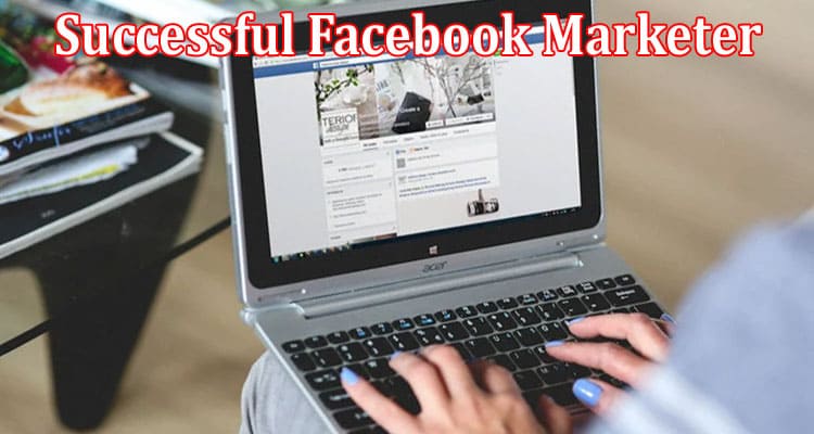 Complete Information About Proven Strategies for Becoming a Successful Facebook Marketer