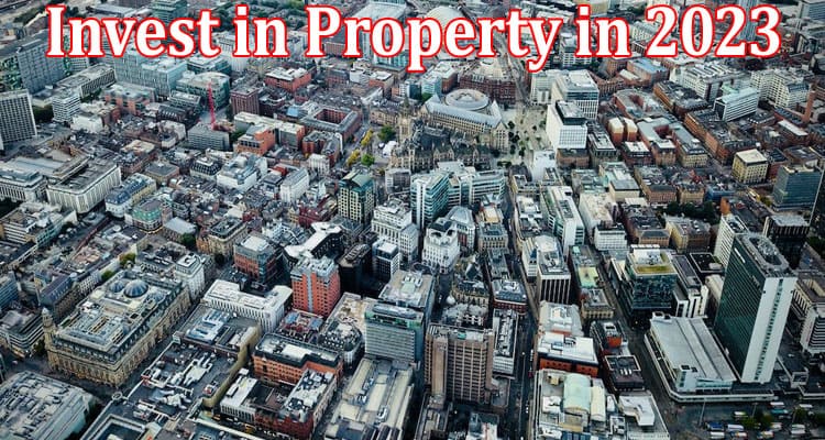 Complete Information About Where Should You Invest in Property in 2023 - An Area Guide