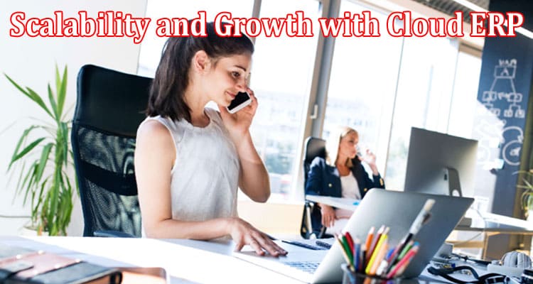 Complete Information About Achieving Scalability and Growth With Cloud ERP