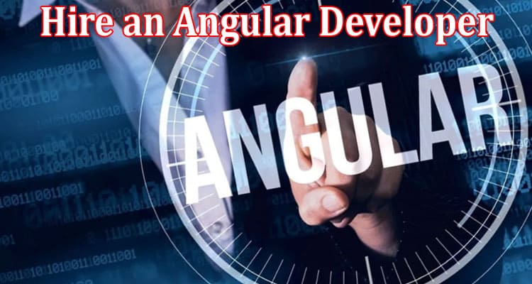 Complete Information About How to Hire an Angular Developer in 2023