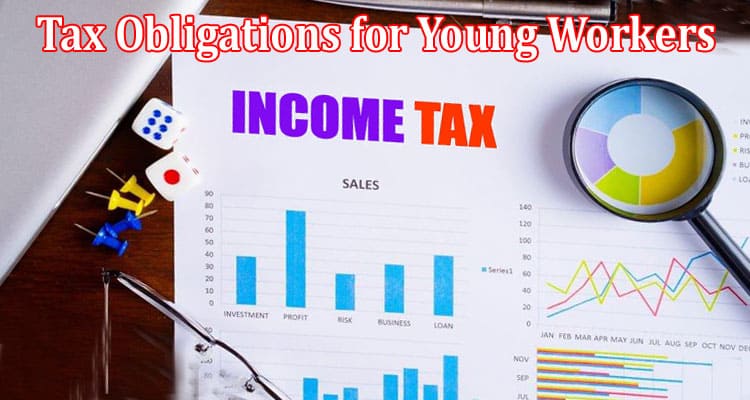 Complete Information About Understanding Tax Obligations for Young Workers