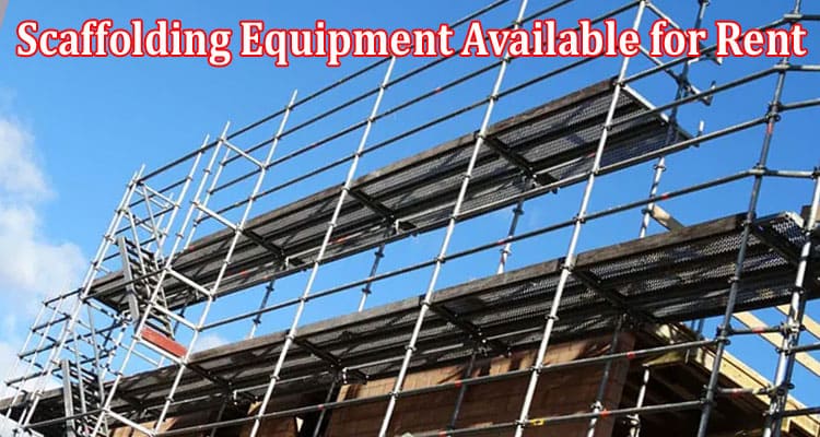 Complete Information About Exploring the Range of Scaffolding Equipment Available for Rent in the UK