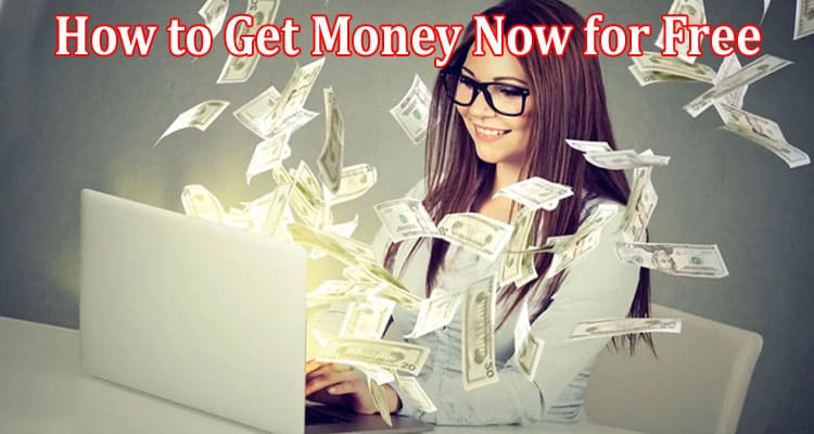 Complete Information About How to Get Money Now for Free Here - Are 3 Ways to Make Cash