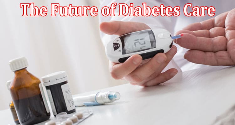 Complete Information About The Future of Diabetes Care - The Rise of Automated Glucose Control Systems