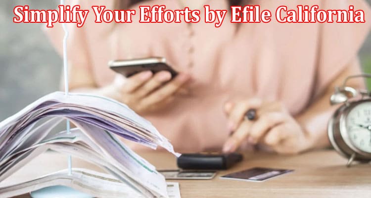 How to Simplify Your Efforts by Efile California