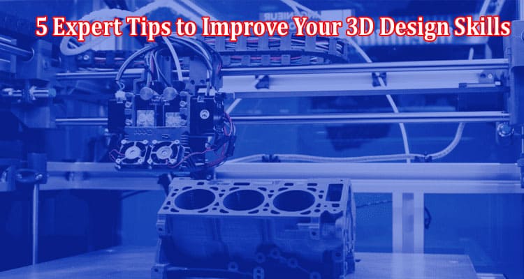 Top 5 Expert Tips to Improve Your 3D Design Skills