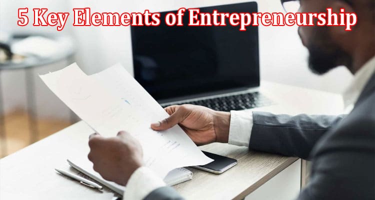 Top 5 Key Elements of Entrepreneurship