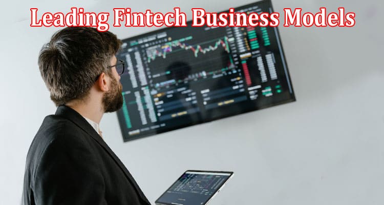 Complete Information About 5 Must-Know Leading Fintech Business Models