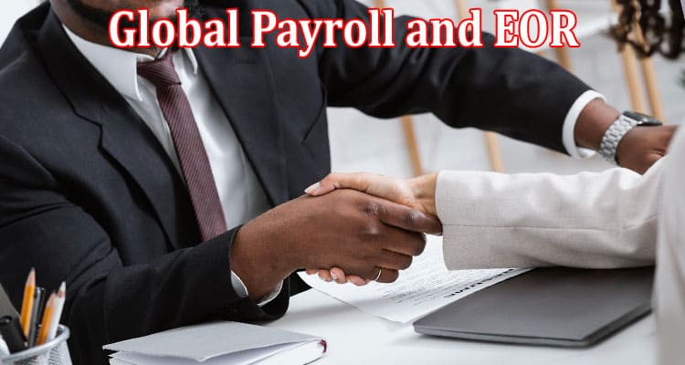 Complete Information About Global Payroll and EOR - How Do They Relate
