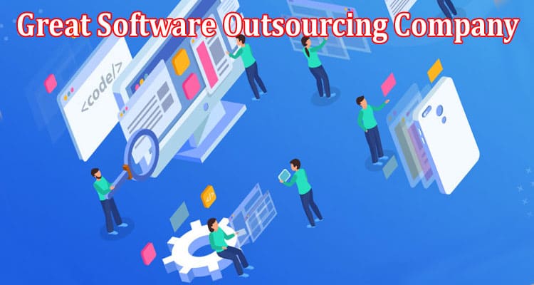 Complete Information About How to Find a Great Software Outsourcing Company