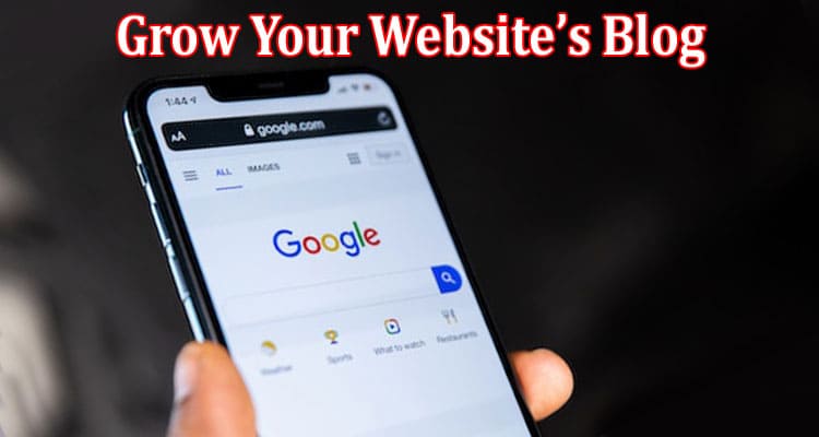 Complete Information About How to Grow Your Website’s Blog