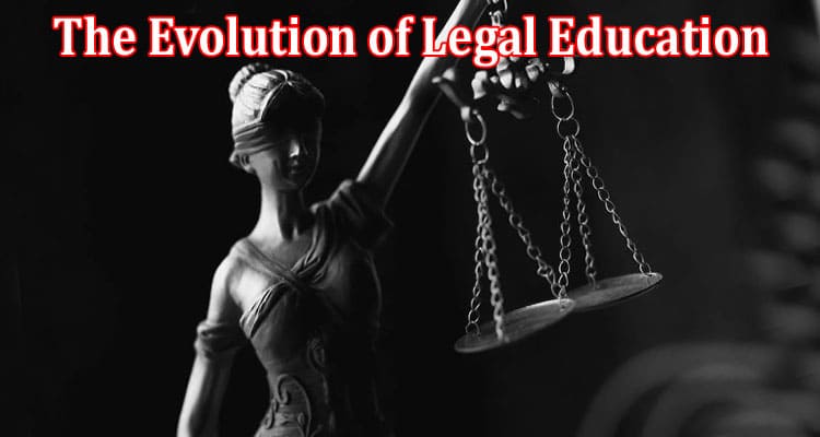 Complete Information About The Evolution of Legal Education - Adapting to the Changing Landscape of Law