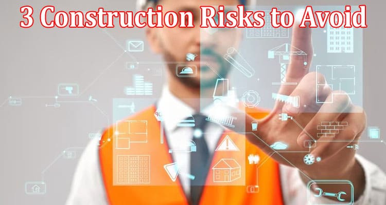 The Best Top 3 Construction Risks to Avoid
