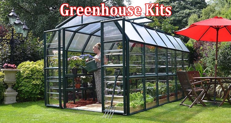 Complete Information About Greenhouse Kits - Your Key to Year-Round Gardening