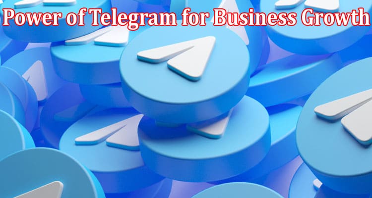 Complete Information About The Ultimate Guide to Harnessing the Power of Telegram for Business Growth