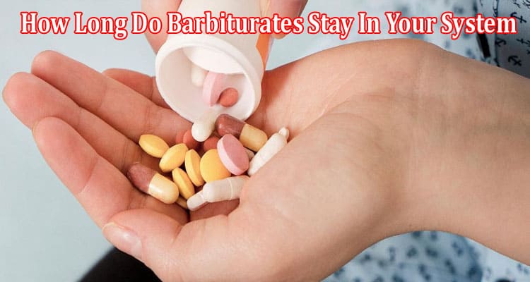 Complete Information How Long Do Barbiturates Stay In Your System