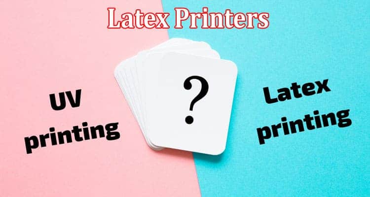 Why Latex Printers Could Be Your Next Best Investment