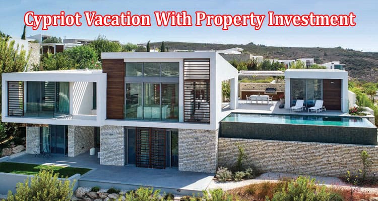 Complete Information About Making the Most of Your Cypriot Vacation With Property Investment