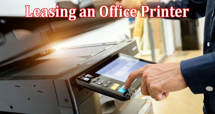 Complete Information Why Leasing an Office Printer is the Smart Choice