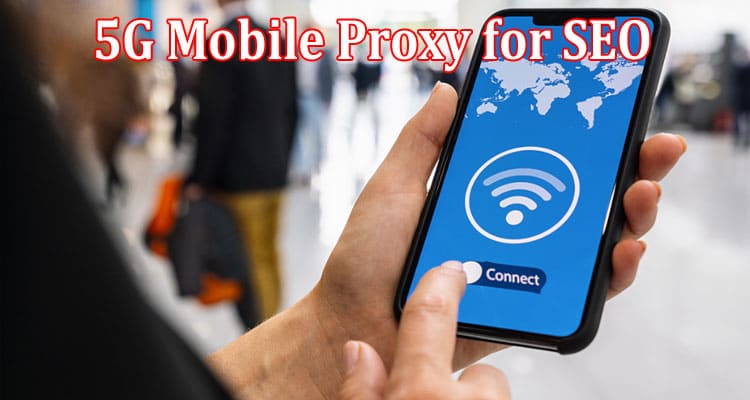 The Benefits of Using a 5G Mobile Proxy for SEO and Digital Marketing
