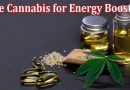 Top Best 7 Tips to Use Cannabis for Energy Boosting