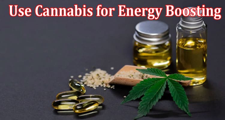 Top Best 7 Tips to Use Cannabis for Energy Boosting