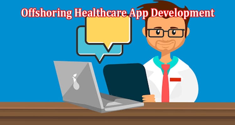 Top 6 Advantages of Offshoring Healthcare App Development