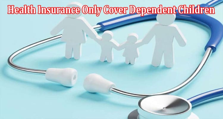Does Parents’ Health Insurance Only Cover Dependent Children