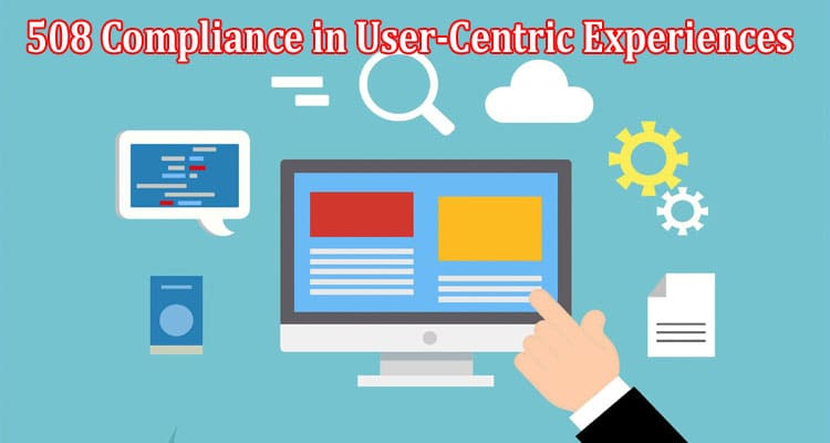 The Role of 508 Compliance in User-Centric Experiences