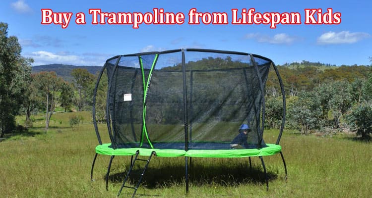 Discover the Top Reasons to Buy a Trampoline from Lifespan Kids