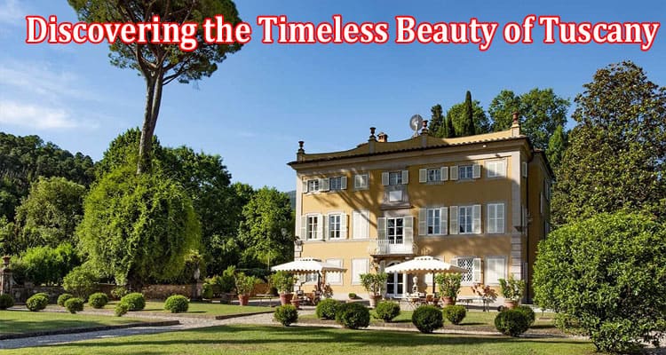 How to Discovering the Timeless Beauty of Tuscany